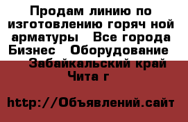 Продам линию по изготовлению горяч-ной арматуры - Все города Бизнес » Оборудование   . Забайкальский край,Чита г.